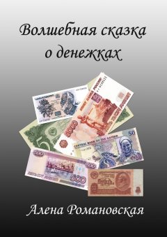 Алена Романовская - Волшебная сказка о денежках