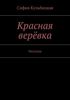 София Кульбицкая - Красная верёвка. Рассказы