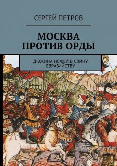 Сергей Петров - Москва против Орды. Дюжина ножей в спину евразийству