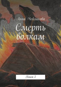 Анна Чеблакова - Смерть волкам. Книга 2