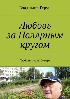 Владимир Герун - Любовь за Полярным кругом. Любовь поэта Севера