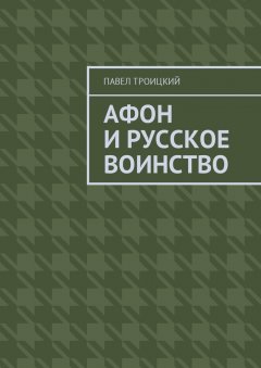 Павел Троицкий - Афон и русское воинство