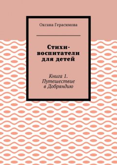 Оксана Герасимова - Стихи-воспитатели для детей. Книга 1. Путешествие в Добряндию