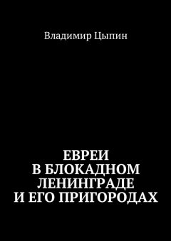 Владимир Цыпин - Евреи в блокадном Ленинграде и его пригородах