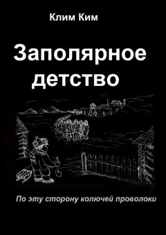 Клим Ким - Заполярное детство. По эту сторону колючей проволоки