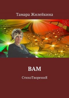 Тамара Жилейкина - Вам. СтихоТворениЯ