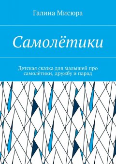 Галина Мисюра - Самолётики. Детская сказка для малышей про самолётики, дружбу и парад