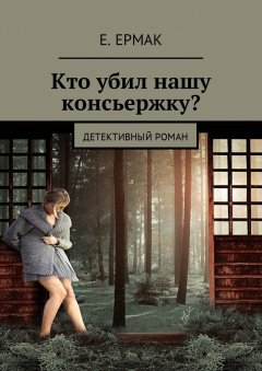 Е. Ермак - Кто убил нашу консьержку? Детективный роман