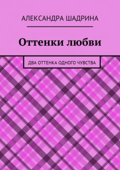 Александра Шадрина - Оттенки любви. Два оттенка одного чувства