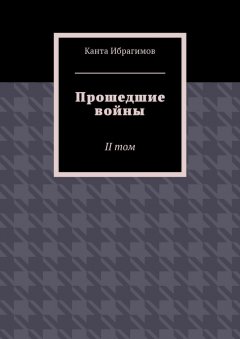 Канта Ибрагимов - Прошедшие войны. II том