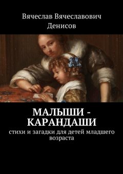 Вячеслав Денисов - Малыши-карандаши. Стихи и загадки для детей младшего возраста