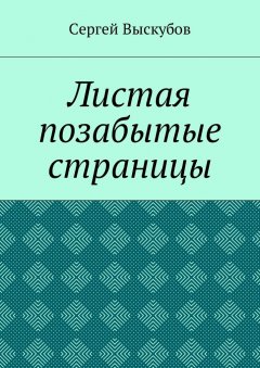 Сергей Выскубов - Листая позабытые страницы