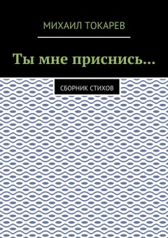 Михаил Токарев - Ты мне приснись… Сборник стихов