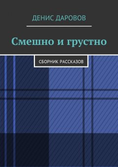 Денис Даровов - Смешно и грустно. Сборник рассказов