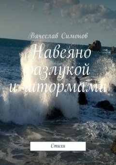 Вячеслав Симонов - Навеяно разлукой и штормами. Стихи