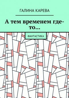 Галина Карева - А тем временем где-то… Фантастика