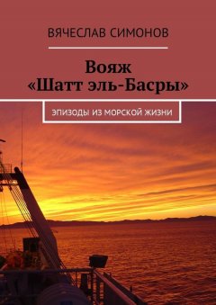 Вячеслав Симонов - Вояж «Шатт эль-Басры». Эпизоды из морской жизни