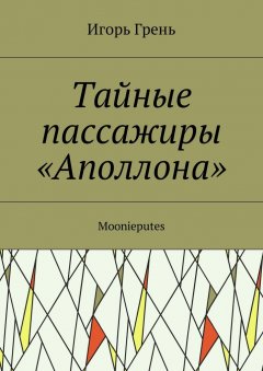 Игорь Грень - Тайные пассажиры «Аполлона». Moonieputes