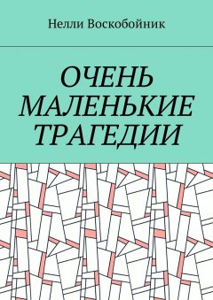 Нелли Воскобойник - Очень маленькие трагедии