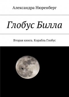 Александра Нюренберг - Глобус Билла. Вторая книга. Корабль Глобус