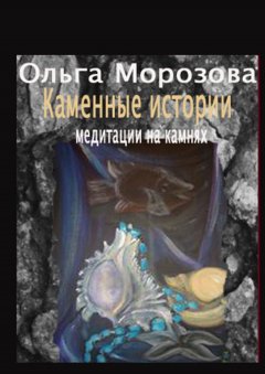 Ольга Морозова - Каменные истории. Медитации на камнях