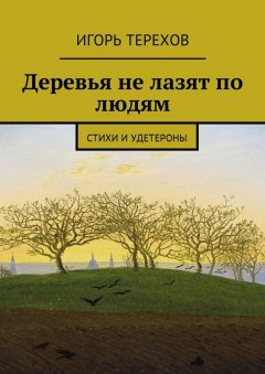 Игорь Терехов - Деревья не лазят по людям. Стихи и удетероны