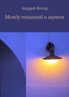 Андрей Ветер - Между тишиной и шумом