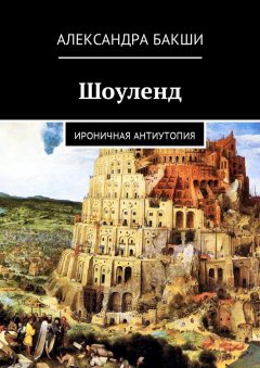 Александра Бакши - Шоуленд. Ироничная антиутопия