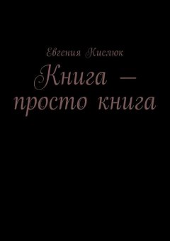 Евгения Кислюк - Книга – просто книга