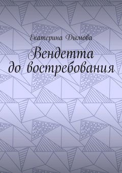 Екатерина Дымова - Вендетта до востребования