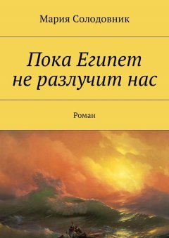 Мария Солодовник - Пока Египет не разлучит нас. Роман