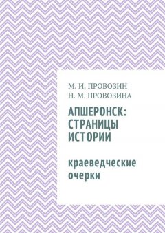 Наталия Провозина - Апшеронск: страницы истории. Краеведческие очерки