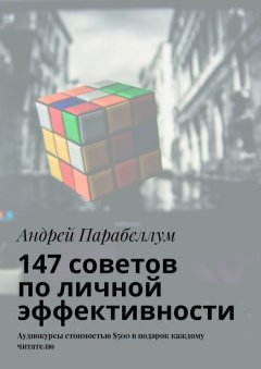 Андрей Парабеллум - 147 советов по личной эффективности. Аудиокурсы стоимостью $500 в подарок каждому читателю