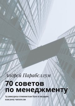 Андрей Парабеллум - 70 советов по менеджменту. Аудиокурсы стоимостью $500 в подарок каждому читателю