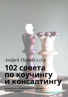 Андрей Парабеллум - 102 совета по коучингу и консалтингу. Аудиокурсы стоимостью $500 в подарок каждому читателю