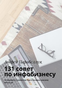 Андрей Парабеллум - 131 совет по инфобизнесу. Аудиокурсы стоимостью $500 в подарок каждому читателю