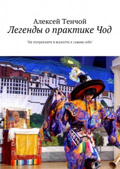 Алексей Тенчой - Легенды о практике Чод. «Не погрязните в жалости к самим себе»