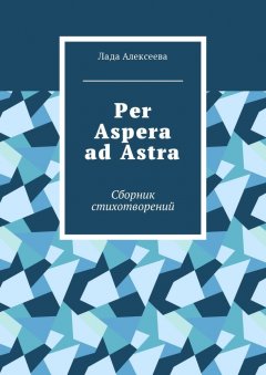 Лада Алексеева - Per Aspera ad Astra. Сборник стихотворений