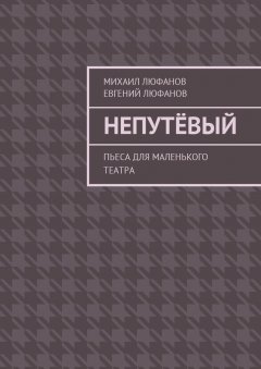 Евгений Люфанов - Непутёвый. Пьеса для маленького театра