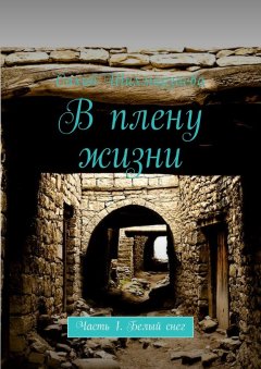 Сахиб Шихмирзаева - В плену жизни. Часть 1. Белый снег