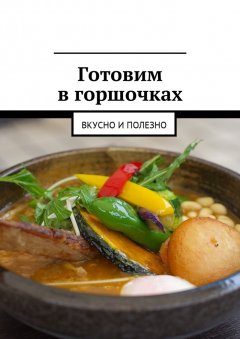 Людмила Дубровская - Готовим в горшочках. Вкусно и полезно