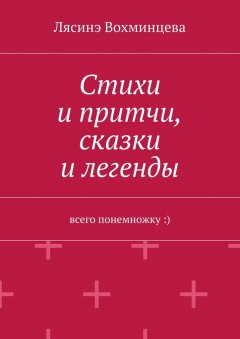 Лясинэ Вохминцева - Стихи и притчи, сказки и легенды. Всего понемножку :)