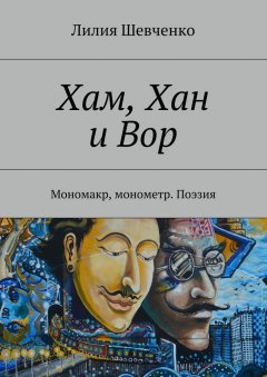 Лилия Шевченко - Хам, Хан и Вор. Мономакр, монометр. Поэзия