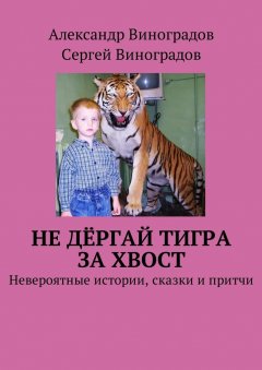 Александр Виноградов - Не дёргай тигра за хвост. Невероятные истории, сказки и притчи