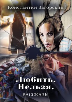 Константин Загорский - Любить. Нельзя. Рассказы