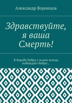 Александр Воронцов - Здравствуйте, я ваша Смерть! В борьбе бобра с ослом всегда побеждает бобро…