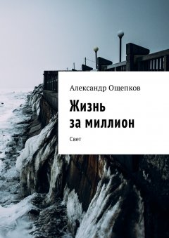 Александр Ощепков - Жизнь за миллион. Свет