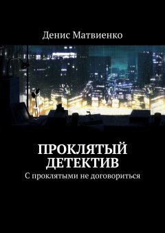 Денис Матвиенко - Проклятый детектив. С проклятыми не договориться