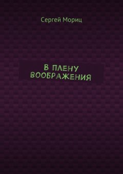 Сергей Мориц - В плену воображения