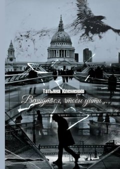 Татьяна Клеменко - Вернуться, чтобы уйти…